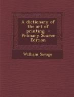 Dictionary of the Art of Printing di William Savage edito da Nabu Press