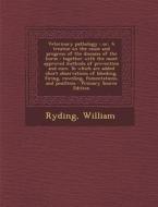 Veterinary Pathology; Or, a Treatise on the Cause and Progress of the Diseases of the Horse: Together with the Most Approved Methods of Prevention and di William Ryding edito da Nabu Press