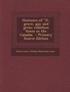 Humours of '37, Grave, Gay and Grim; Rebellion Times in the Canadas di Robina Lizars, Kathleen MacFarlane Lizars edito da Nabu Press
