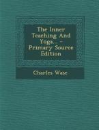 The Inner Teaching and Yoga... - Primary Source Edition di Charles Wase edito da Nabu Press