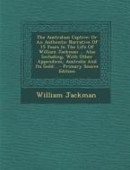 The Australian Captive: Or an Authentic Narrative of 15 Years in the Life of William Jackman ... Also Including, with Other Appendices, Austra di William Jackman edito da Nabu Press