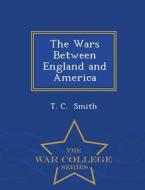 The Wars Between England And America - War College Series di T C Smith edito da War College Series