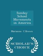 Sunday School Movements In America - Scholar's Choice Edition di Marianna C Brown edito da Scholar's Choice