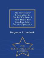 Air Force Navy Integration in Strike Warfare: A Role Model for Seamless Joint Service Operatons - War College Series di Benjamin S. Lambeth edito da WAR COLLEGE SERIES