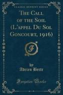 The Call Of The Soil (l'appel Du Sol Goncourt, 1916) (classic Reprint) di Adrien Bertr edito da Forgotten Books