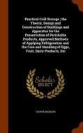 Practical Cold Storage; The Theory, Design And Construction Of Buildings And Apparatus For The Preservation Of Perishable Products, Approved Methods O di Cooper Madison edito da Arkose Press