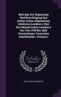 Beitrage Zur Erganzung Und Berichtigung Des Jocher'schen Allgemeinen Gelehrten Lexikon's Und Des Meusel'schen Lexikon's Der Von 1750 Bis 1800 Verstorb di Karl August Hennicke edito da Palala Press