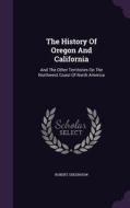 The History Of Oregon And California di Robert Greenhow edito da Palala Press