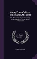 Along France's River Of Romance, The Loire di Douglas Goldring edito da Palala Press