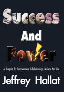 Success and Power: A Blueprint for Empowerment in Relationships, Business and Life di Jeffrey Hallat edito da AUTHORHOUSE