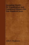 Lycoming County - Its Organization And Condensed History For One Hundred Years di John F. Meginness edito da Masterson Press
