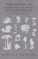 The History of Mushroom Growing - With Chapters on Industry, Names and Folklore di Various edito da Scott Press