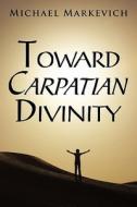 Toward Carpatian Divinity di Michael Markevich edito da AuthorHouse