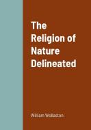 The Religion of Nature Delineated di William Wollaston edito da Lulu.com