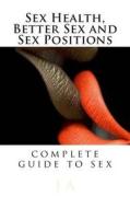 Sex Health, Better Sex and Sex Positions: Complete Guide to Sex di J. A edito da Createspace