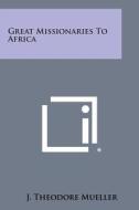Great Missionaries to Africa di J. Theodore Mueller edito da Literary Licensing, LLC