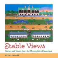 Stable Views: Stories and Voices from the Thoroughbred Racetrack di Ellen E. McHale edito da UNIV PR OF MISSISSIPPI