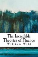 The Incredible Theories of Finance di Dr William E. Wild edito da Createspace
