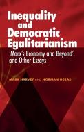 Inequality and Democratic Egalitarianism: Marx's Economy and Beyond' and Other Essays di Mark Harvey, Norman Geras edito da MANCHESTER UNIV PR