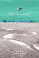 Life at Swift Water Place di Douglas Anderson, Wanni Anderson edito da University of Alaska Press