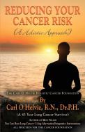 REDUCING YOUR CANCER RISK (A Holistic Approach) di R. N. P. H. Carl O Helvie edito da Booklocker.com, Inc.