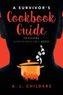 A Survivor's Cookbook Guide to Kicking Hypothyroidism's Booty di A. L. Childers edito da Page Publishing, Inc.