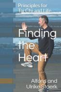 Finding the Heart: Principles for Tai Chi and Life di Ulrike Staerk, Alfons Staerk edito da LIGHTNING SOURCE INC