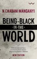 Being Black in the World di N. Chabani Manganyi edito da WITS UNIV PR