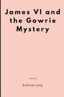 JAMES VI & THE GOWRIE MYST di Andrew Lang edito da INDEPENDENTLY PUBLISHED
