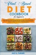 Plant-based Diet Cookbook For Beginners: di AMY G. TURNER edito da Lightning Source Uk Ltd
