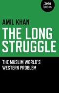 The Long Struggle: The Muslim Worlds Western Problem di Amil Khan edito da JOHN HUNT PUB