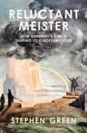 Reluctant Meister - How Germany's Past is Shaping its European Future di Stephen Green edito da Haus Publishing