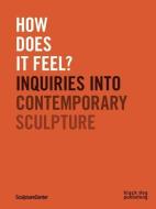 How Does It Feel? Inquiries Into Contemporary Sculpture edito da Black Dog Press