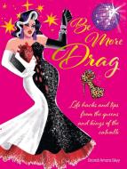 Be More Drag: Life Hacks and Tips from the Queens and Kings of the Catwalk di Brandi Amara Skyy edito da DOG & BONE