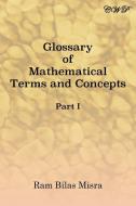 Glossary Of Mathematical Terms And Concepts (part I) di Ram Bilas Misra edito da Central West Publishing