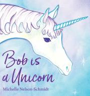 Bob is a Unicorn di Michelle Nelson-Schmidt edito da FRAN PROJECTS