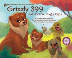 Grizzly 399 and Her Four Hungry Cubs - HB 2nd Edition - Environmental Heroes Series di Sylvia M. Medina edito da GREEN KIDS CLUB INC
