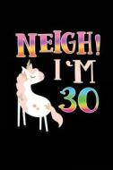 Neigh! I'm 30: Funny Unicorn Birthday Gag Gifts, Blank Lined Diary 6 X 9 di Dartan Creations edito da Createspace Independent Publishing Platform