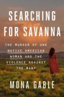 Searching for Savanna: The Murder of One Native American Woman and the Violence Against the Many di Mona Gable edito da ATRIA