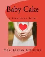 Baby Cake- A Surrogacy Story di Mrs Jordan Degusipe edito da Createspace Independent Publishing Platform
