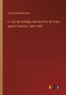 D. Luiz de Portugal, neto do Prior do Crato: quadro historico, 1601-1660 di Camilo Castelo Branco edito da Outlook Verlag