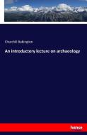 An introductory lecture on archaeology di Churchill Babington edito da hansebooks