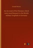 An Account of the Diseases which were most frequent in the British military hospitals in Germany di Donald Monro edito da Outlook Verlag