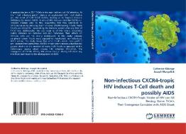 Non-infectious CXCR4-tropic HIV induces T-Cell death and possibly AIDS di Catherine Kibirige, Joseph Margolick edito da LAP Lambert Acad. Publ.