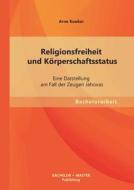 Religionsfreiheit und Körperschaftsstatus: Eine Darstellung am Fall der Zeugen Jehovas di Arne Kouker edito da Bachelor + Master Publishing