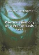Practical Harmony On A French Basis Part 1 di Homer Albert Norris edito da Book On Demand Ltd.