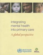 Integrating Mental Health Into Primary Health Care: A Global Perspective di World Health Organization edito da WORLD HEALTH ORGN
