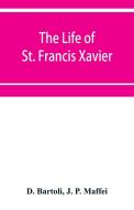 The life of St. Francis Xavier di D. Bartoli, J. P. Maffei edito da Alpha Editions