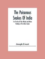 The Poisonous Snakes Of India. For The Use Of The Officials And Others Residing In The Indian Empire di Joseph Ewart edito da Alpha Editions