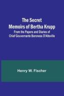 The Secret Memoirs of Bertha Krupp; From the Papers and Diaries of Chief Gouvernante Baroness D'Alteville di Henry Fischer edito da Alpha Editions